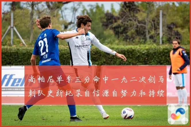 尚帕尼单季三分命中一九二次创马刺队史新纪录自信源自努力和持续赛场复盘