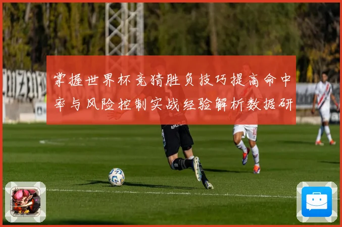 掌握世界杯竞猜胜负技巧提高命中率与风险控制实战经验解析数据研判