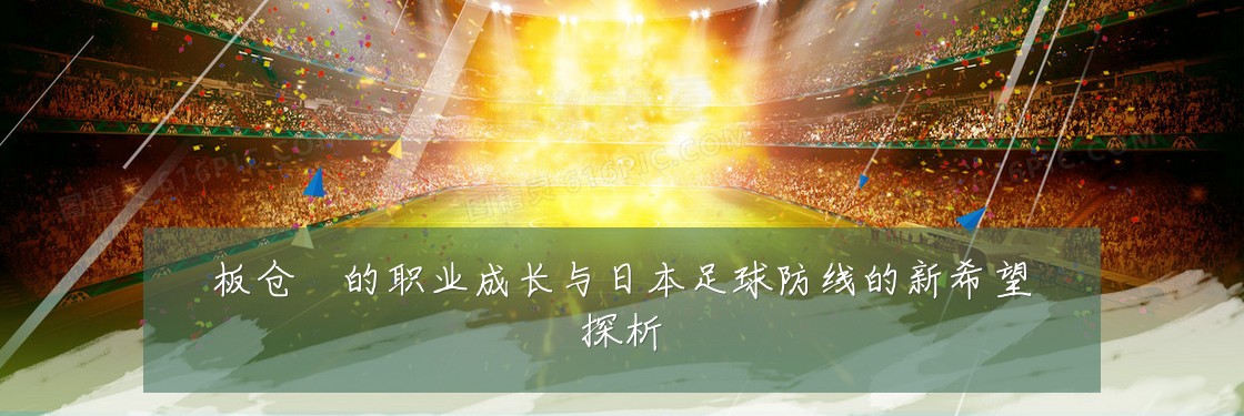 板仓滉的职业成长与日本足球防线的新希望探析