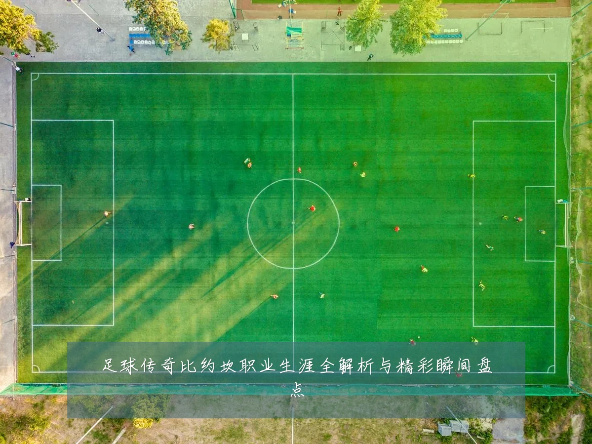 足球传奇比约坎职业生涯全解析与精彩瞬间盘点