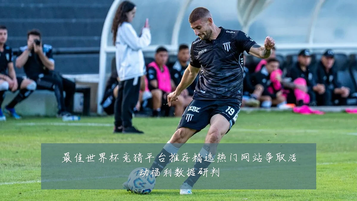 最佳世界杯竞猜平台推荐精选热门网站争取活动福利数据研判