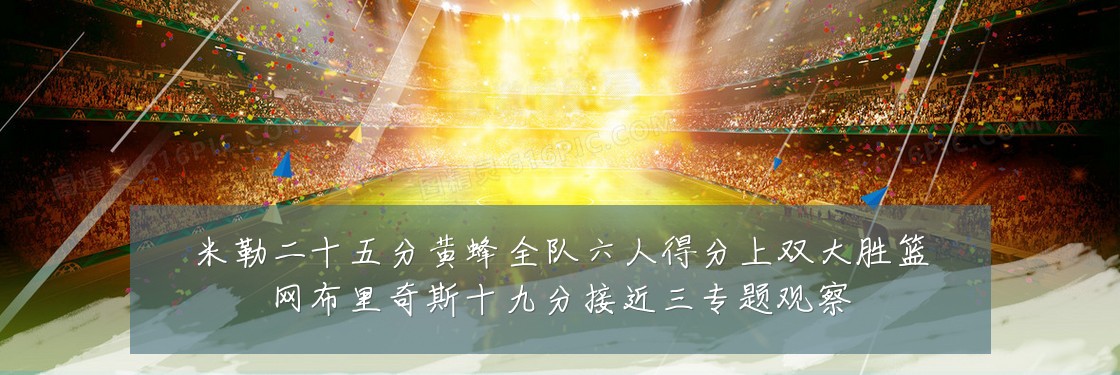 米勒二十五分黄蜂全队六人得分上双大胜篮网布里奇斯十九分接近三专题观察