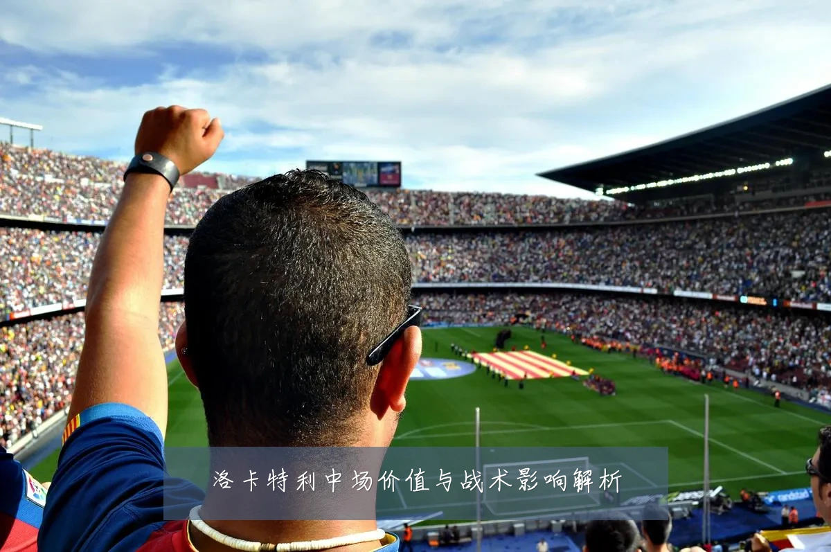 洛卡特利中场价值与战术影响解析