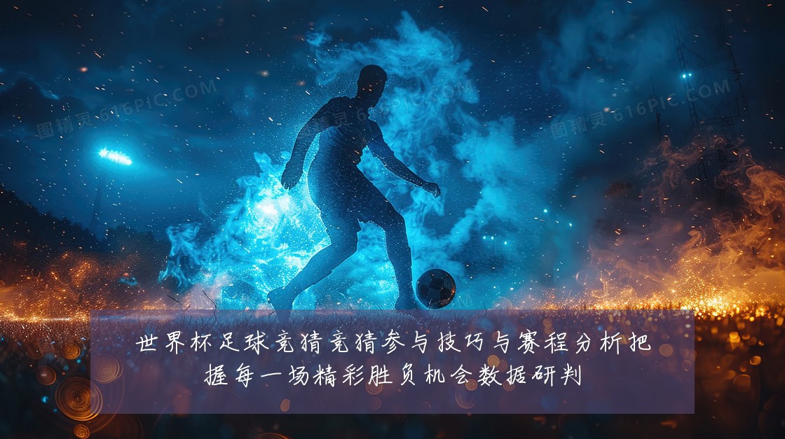 世界杯足球竞猜竞猜参与技巧与赛程分析把握每一场精彩胜负机会数据研判
