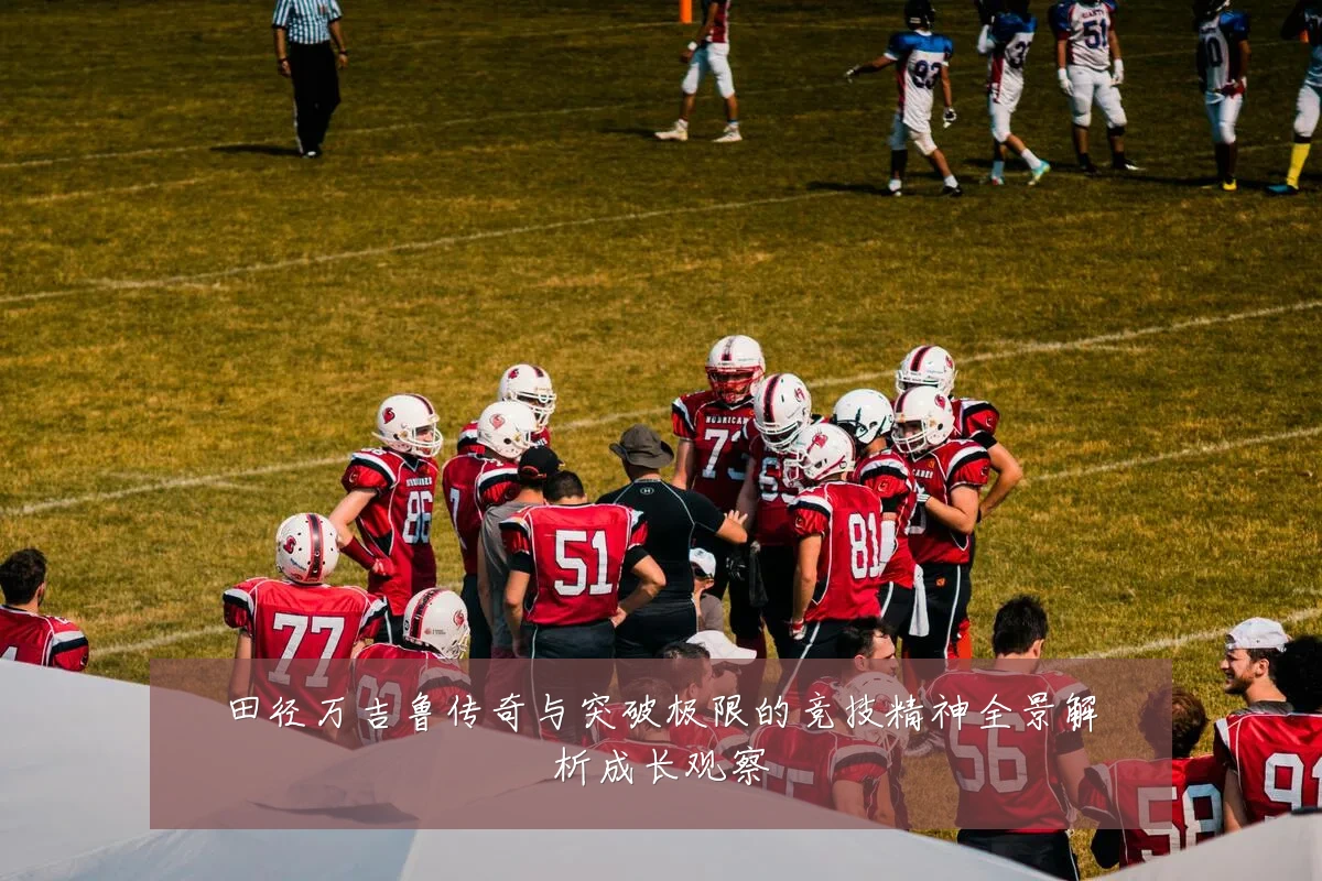 田径万吉鲁传奇与突破极限的竞技精神全景解析成长观察