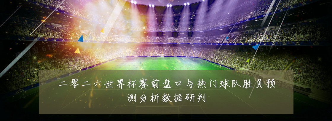 二零二六世界杯赛前盘口与热门球队胜负预测分析数据研判