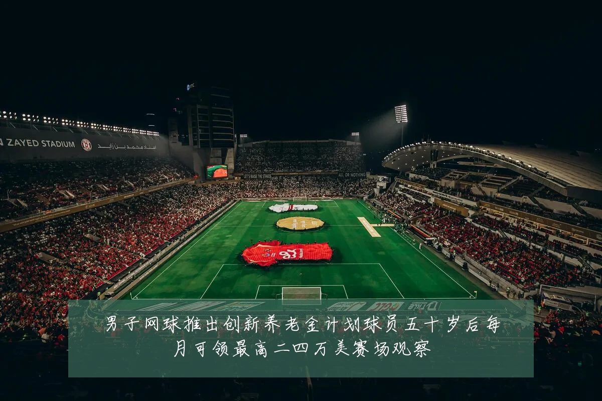 男子网球推出创新养老金计划球员五十岁后每月可领最高二四万美赛场观察
